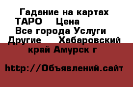 Гадание на картах ТАРО. › Цена ­ 1 000 - Все города Услуги » Другие   . Хабаровский край,Амурск г.